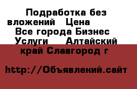 Подработка без вложений › Цена ­ 1 000 - Все города Бизнес » Услуги   . Алтайский край,Славгород г.